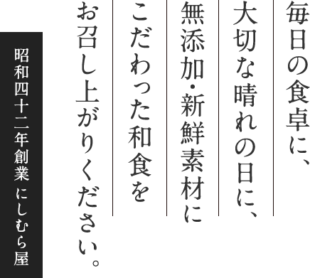 毎日の食卓に、大切な晴れの日に、無添加・新鮮素材にこだわった和食をお召し上がりください。